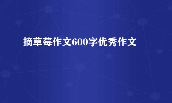摘草莓作文600字优秀作文