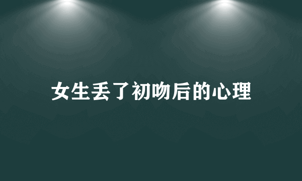 女生丢了初吻后的心理