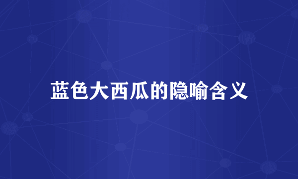 蓝色大西瓜的隐喻含义