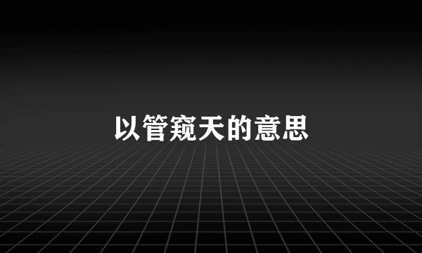 以管窥天的意思