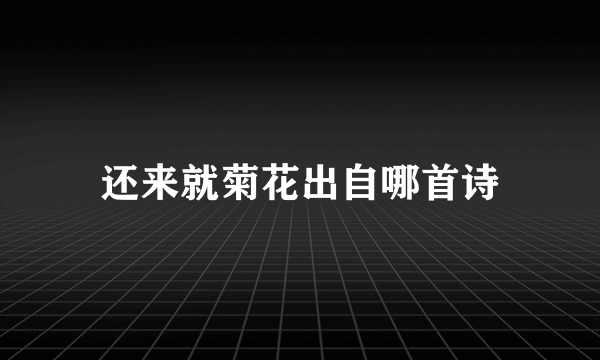 还来就菊花出自哪首诗
