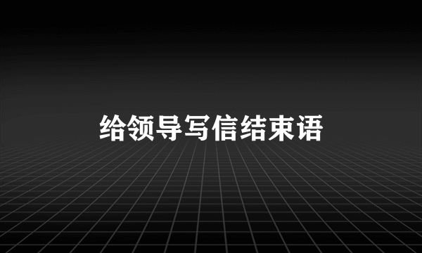 给领导写信结束语