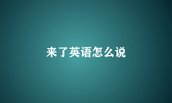 来了英语怎么说