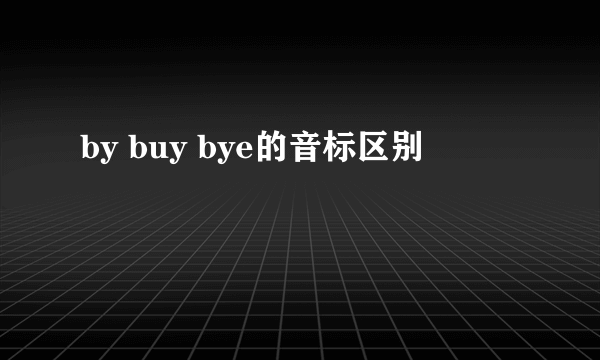by buy bye的音标区别