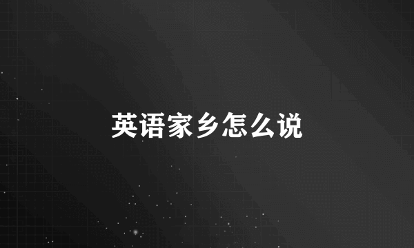 英语家乡怎么说
