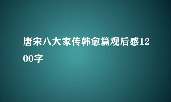 唐宋八大家传韩愈篇观后感1200字
