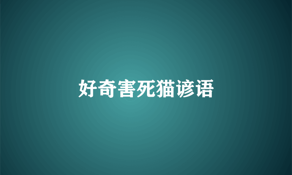 好奇害死猫谚语
