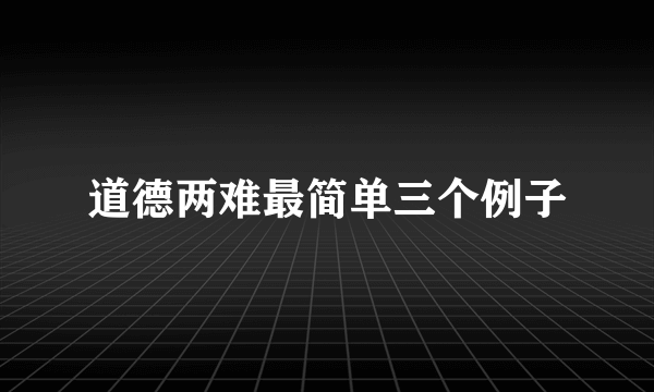 道德两难最简单三个例子