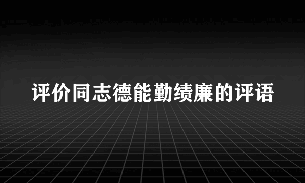 评价同志德能勤绩廉的评语