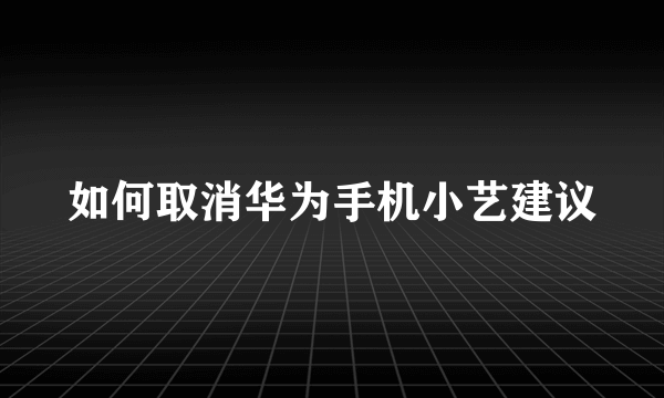 如何取消华为手机小艺建议