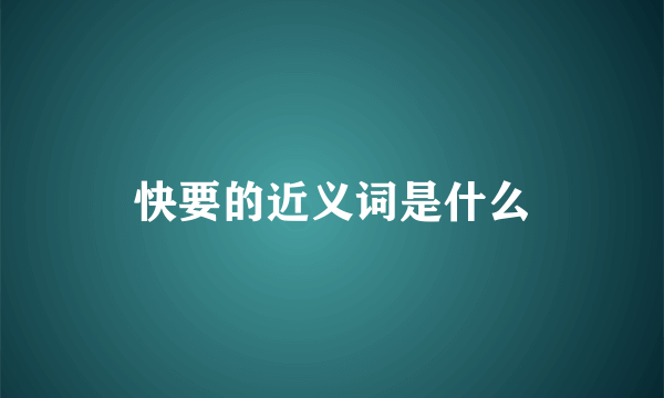 快要的近义词是什么