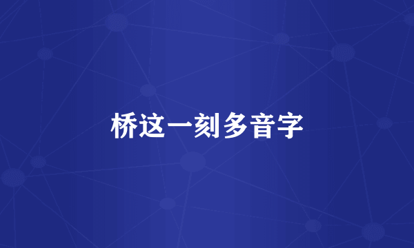 桥这一刻多音字