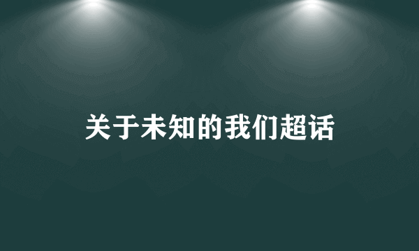 关于未知的我们超话