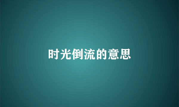 时光倒流的意思