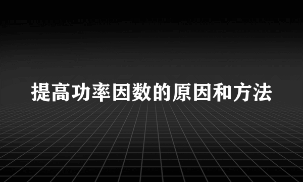 提高功率因数的原因和方法