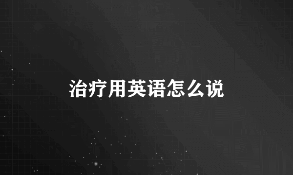 治疗用英语怎么说