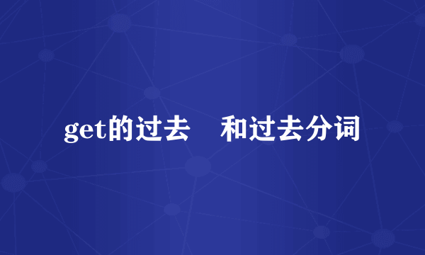 get的过去弍和过去分词