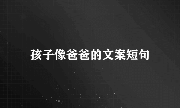孩子像爸爸的文案短句