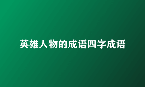 英雄人物的成语四字成语
