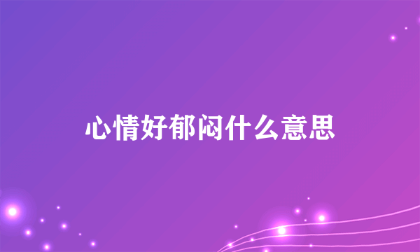 心情好郁闷什么意思