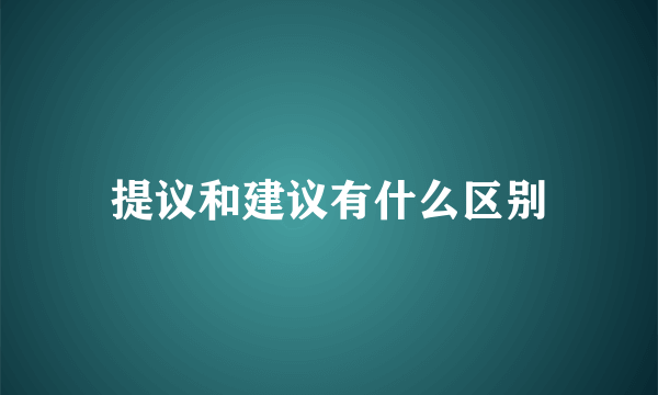 提议和建议有什么区别