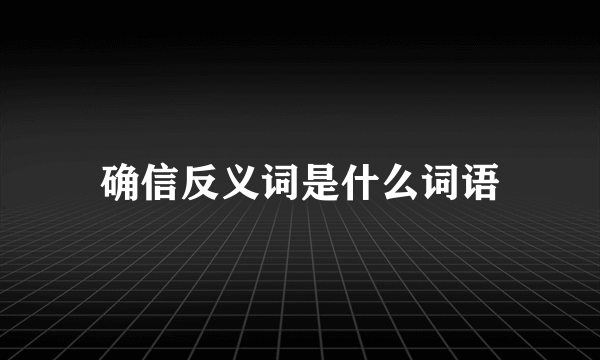 确信反义词是什么词语