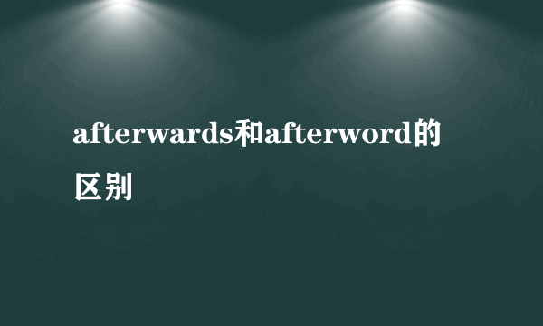 afterwards和afterword的区别