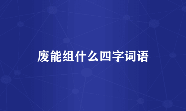 废能组什么四字词语