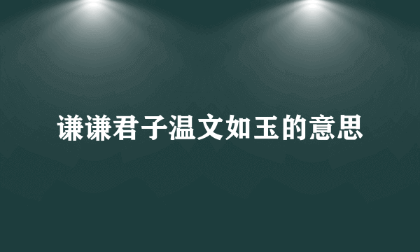 谦谦君子温文如玉的意思