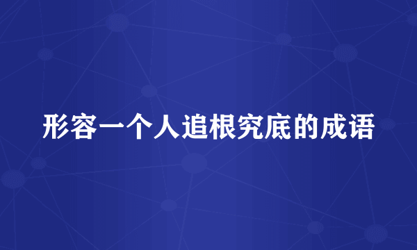形容一个人追根究底的成语
