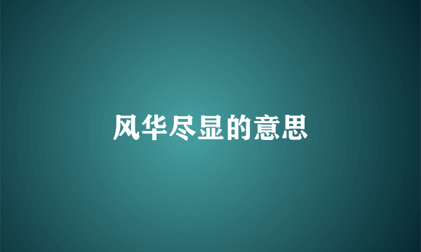 风华尽显的意思