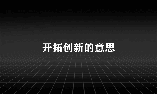 开拓创新的意思