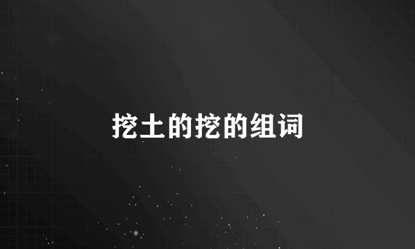 挖土的挖的组词
