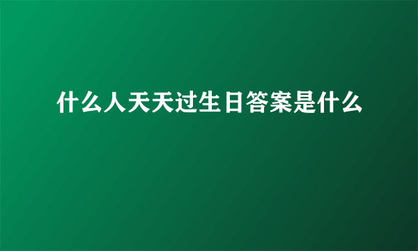 什么人天天过生日答案是什么
