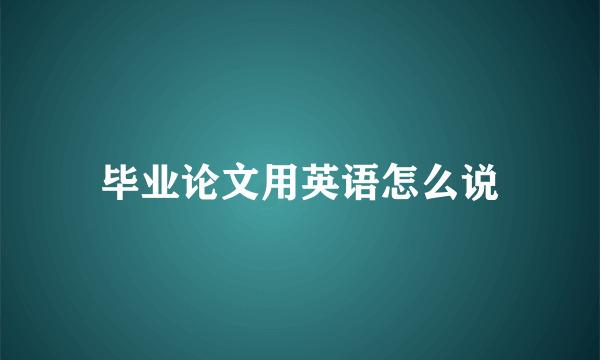 毕业论文用英语怎么说