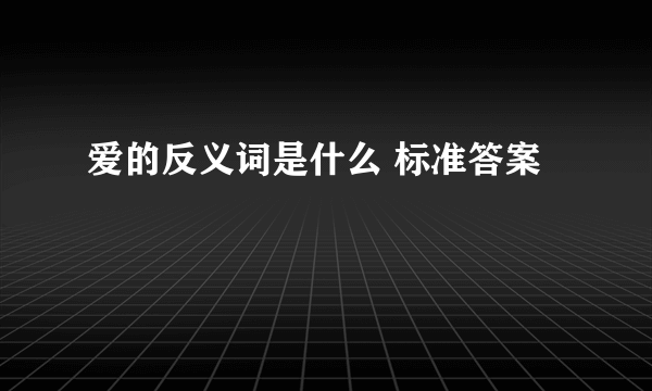 爱的反义词是什么 标准答案