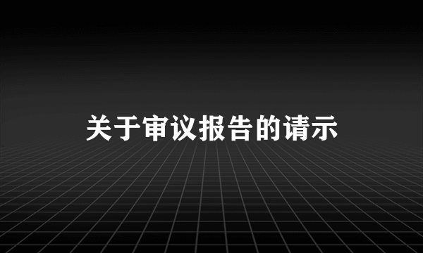 关于审议报告的请示