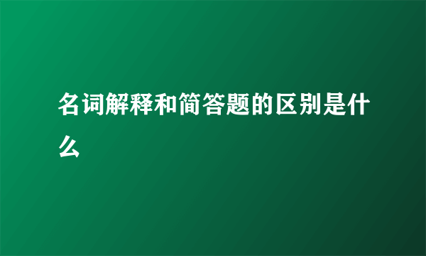 名词解释和简答题的区别是什么
