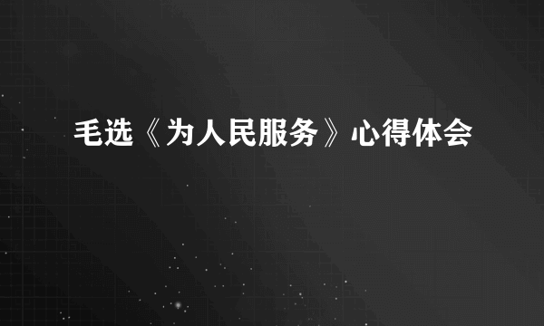 毛选《为人民服务》心得体会