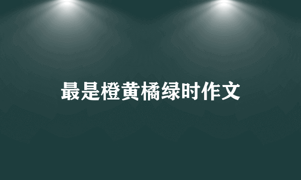 最是橙黄橘绿时作文