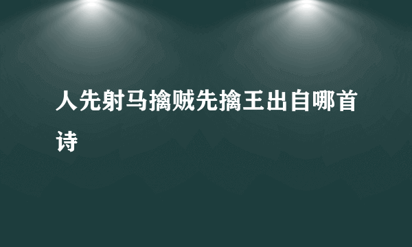 人先射马擒贼先擒王出自哪首诗
