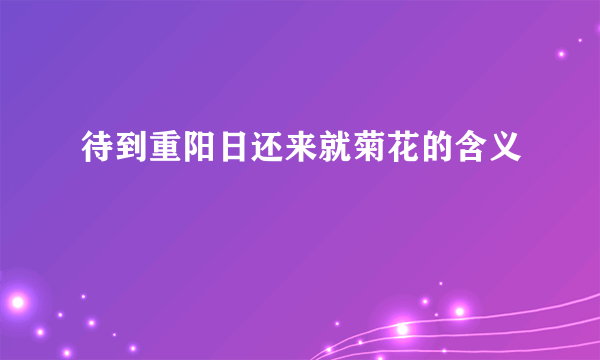 待到重阳日还来就菊花的含义