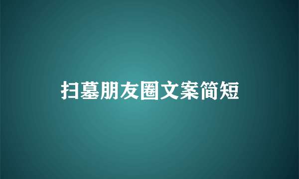 扫墓朋友圈文案简短