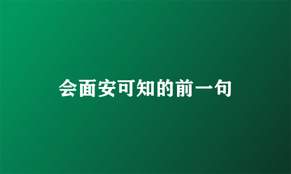 会面安可知的前一句