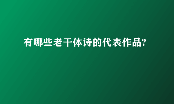 有哪些老干体诗的代表作品?