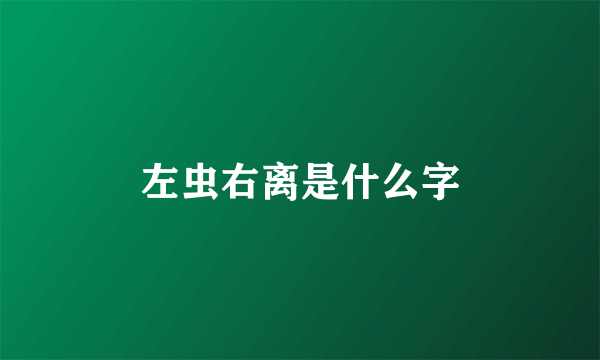 左虫右离是什么字
