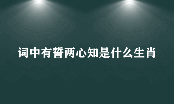 词中有誓两心知是什么生肖