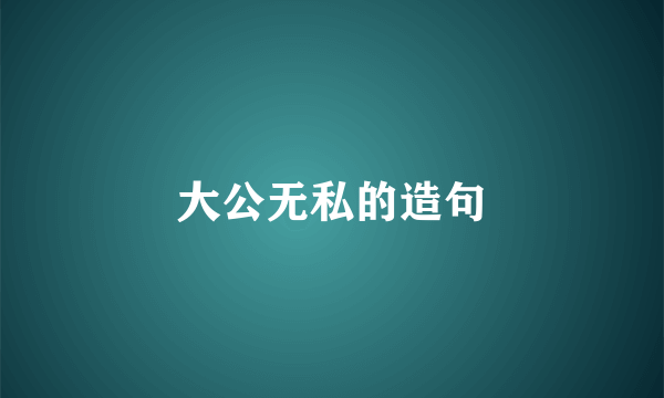 大公无私的造句