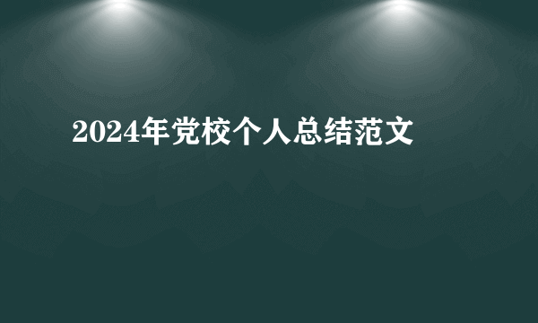 2024年党校个人总结范文
