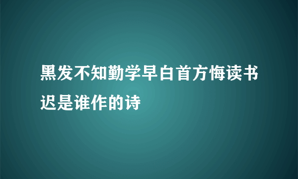 黑发不知勤学早白首方悔读书迟是谁作的诗